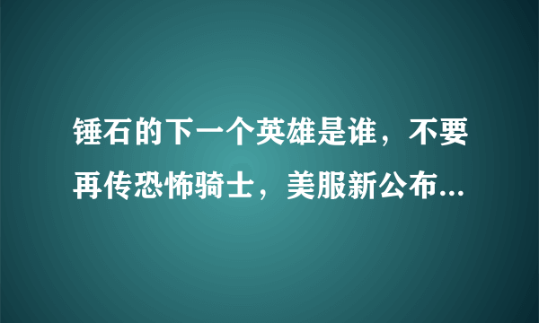 锤石的下一个英雄是谁，不要再传恐怖骑士，美服新公布的，要技能介绍，答的好有加分