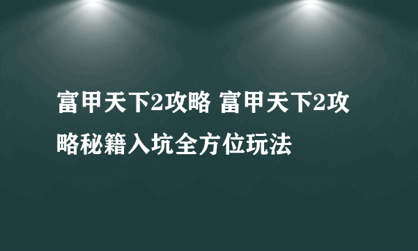 富甲天下2攻略 富甲天下2攻略秘籍入坑全方位玩法