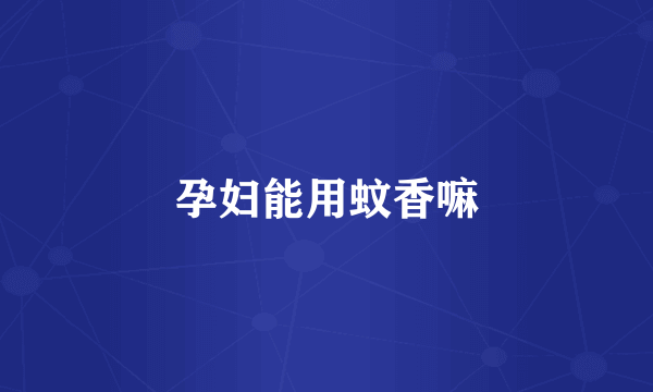 孕妇能用蚊香嘛