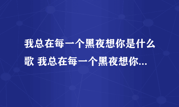 我总在每一个黑夜想你是什么歌 我总在每一个黑夜想你是什么歌曲
