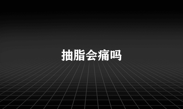 抽脂会痛吗