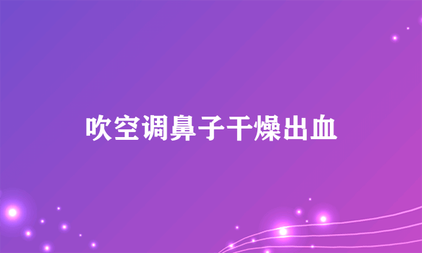 吹空调鼻子干燥出血