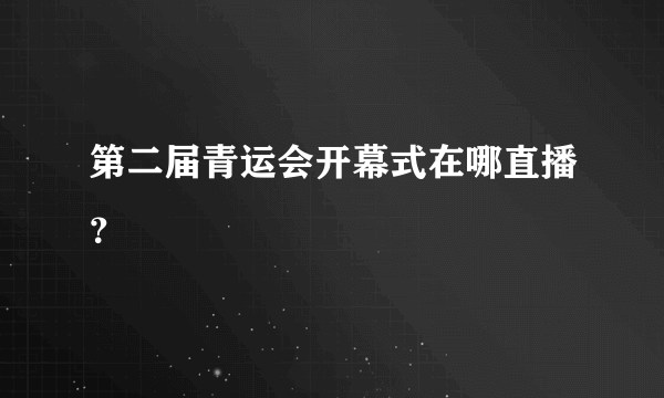 第二届青运会开幕式在哪直播？