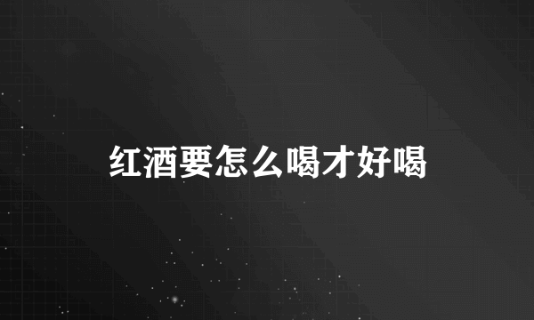 红酒要怎么喝才好喝