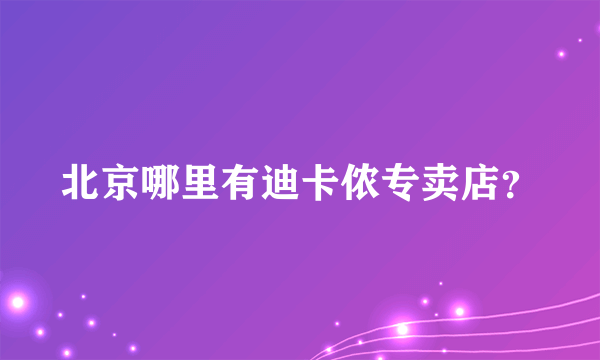 北京哪里有迪卡侬专卖店？