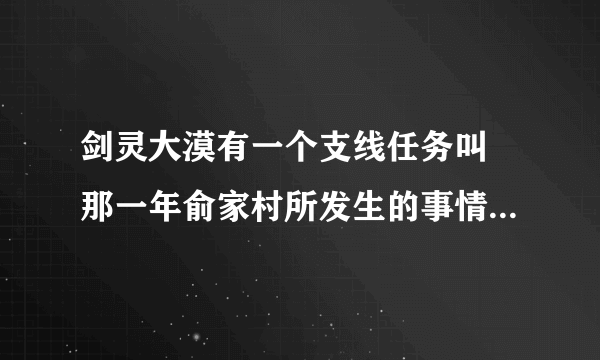 剑灵大漠有一个支线任务叫 那一年俞家村所发生的事情怎么接不了