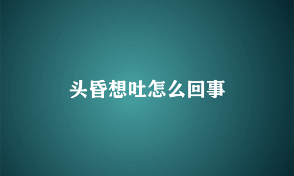 头昏想吐怎么回事