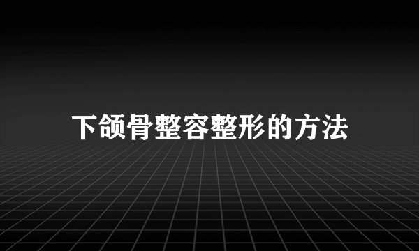 下颌骨整容整形的方法