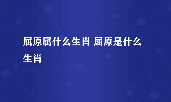 屈原属什么生肖 屈原是什么生肖