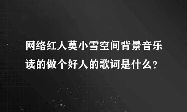 网络红人莫小雪空间背景音乐读的做个好人的歌词是什么？