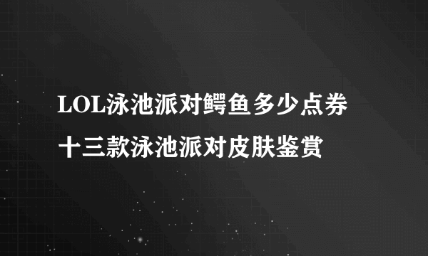 LOL泳池派对鳄鱼多少点券 十三款泳池派对皮肤鉴赏