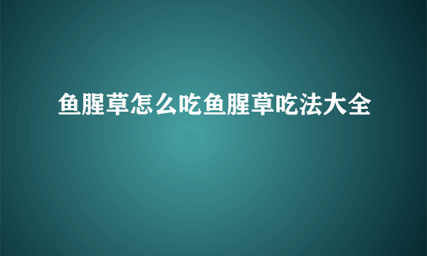 鱼腥草怎么吃鱼腥草吃法大全