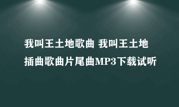 我叫王土地歌曲 我叫王土地插曲歌曲片尾曲MP3下载试听