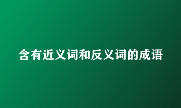 含有近义词和反义词的成语