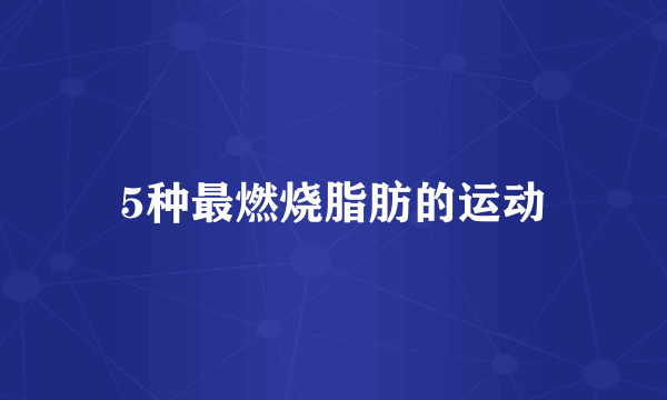 5种最燃烧脂肪的运动