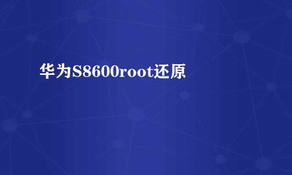 华为S8600root还原