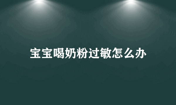 宝宝喝奶粉过敏怎么办