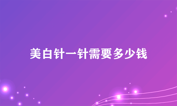 美白针一针需要多少钱
