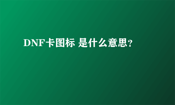 DNF卡图标 是什么意思？