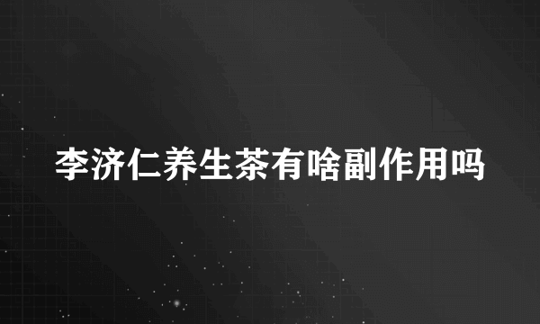 李济仁养生茶有啥副作用吗