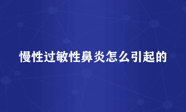 慢性过敏性鼻炎怎么引起的