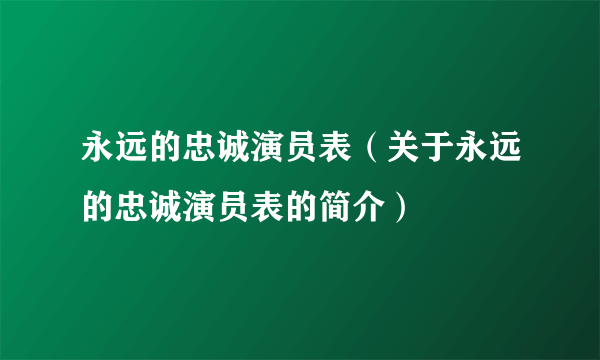 永远的忠诚演员表（关于永远的忠诚演员表的简介）