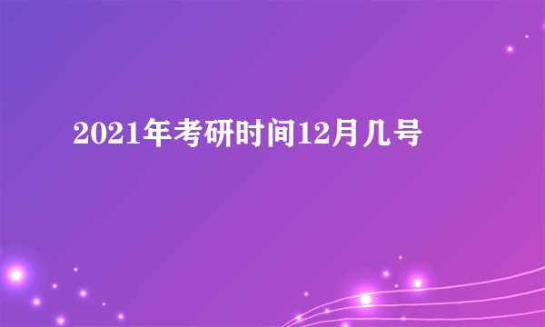 2021年考研时间12月几号