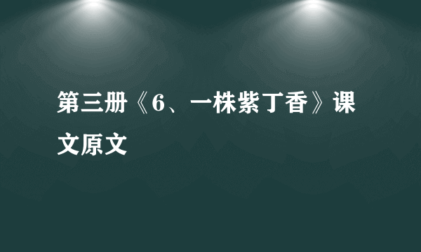 第三册《6、一株紫丁香》课文原文