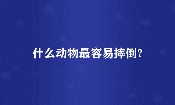 什么动物最容易摔倒?