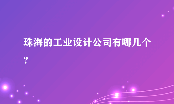 珠海的工业设计公司有哪几个?