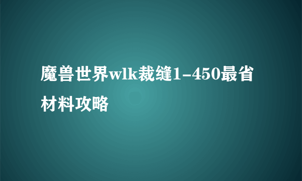 魔兽世界wlk裁缝1-450最省材料攻略