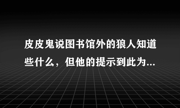 皮皮鬼说图书馆外的狼人知道些什么，但他的提示到此为止 哈利波特手游10.20拼图寻宝攻略