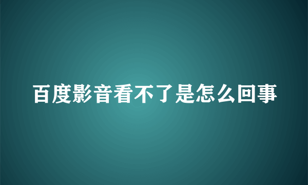 百度影音看不了是怎么回事