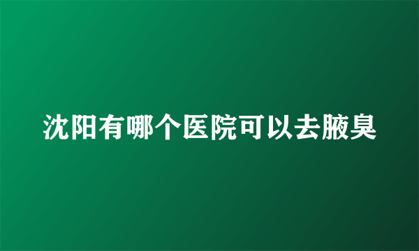 沈阳有哪个医院可以去腋臭
