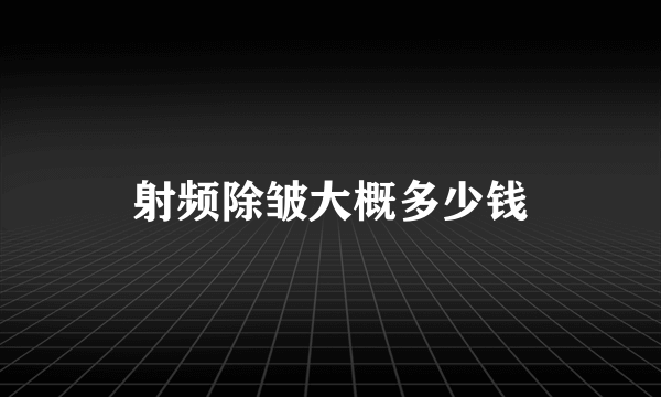 射频除皱大概多少钱