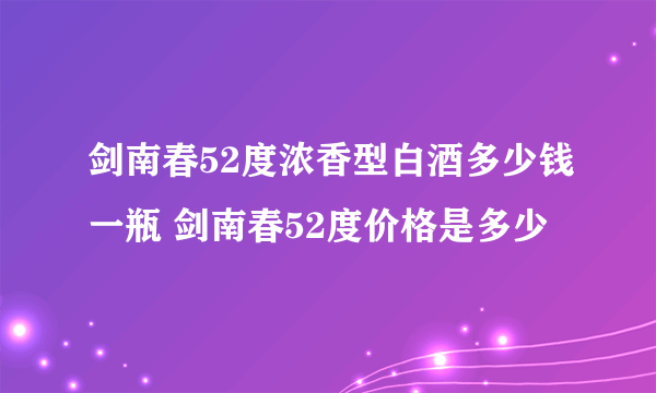 剑南春52度浓香型白酒多少钱一瓶 剑南春52度价格是多少