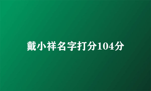 戴小祥名字打分104分