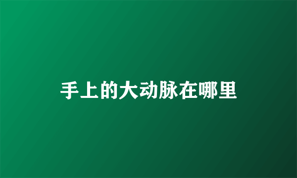 手上的大动脉在哪里