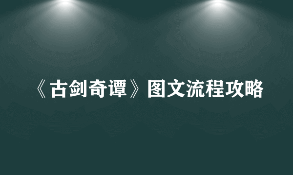 《古剑奇谭》图文流程攻略