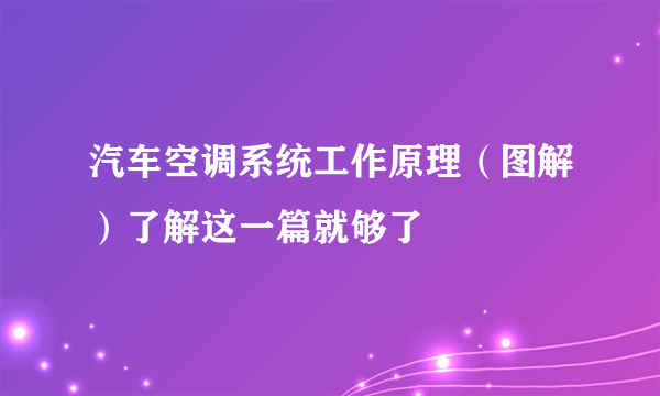 汽车空调系统工作原理（图解）了解这一篇就够了