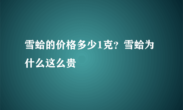 雪蛤的价格多少1克？雪蛤为什么这么贵