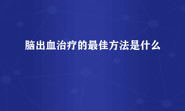 脑出血治疗的最佳方法是什么