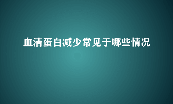 血清蛋白减少常见于哪些情况