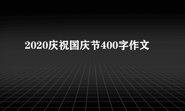 2020庆祝国庆节400字作文
