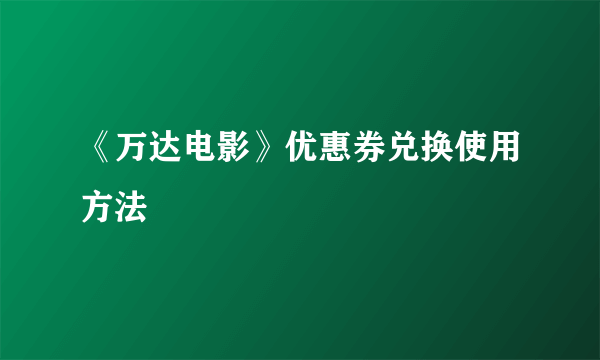 《万达电影》优惠券兑换使用方法