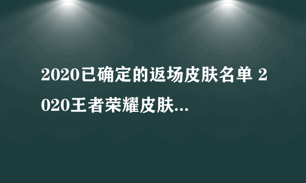 2020已确定的返场皮肤名单 2020王者荣耀皮肤返场时间