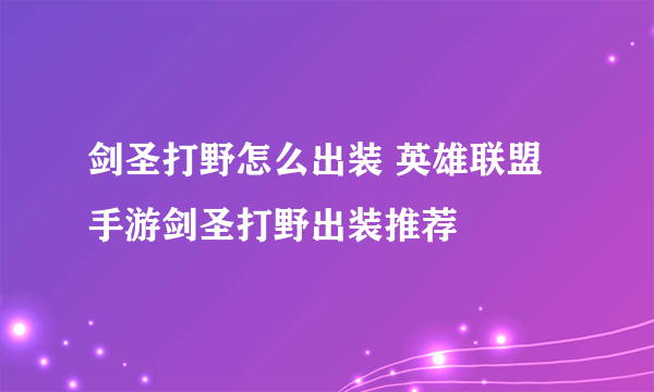 剑圣打野怎么出装 英雄联盟手游剑圣打野出装推荐