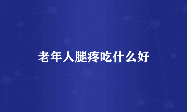 老年人腿疼吃什么好