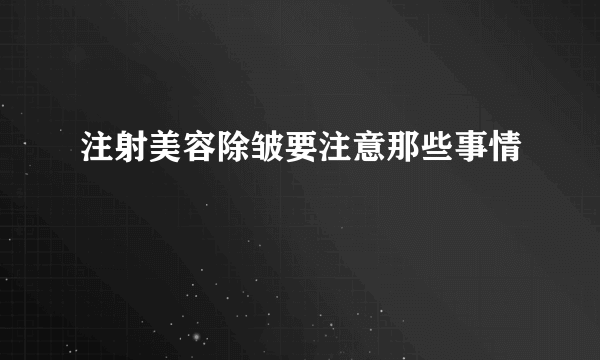 注射美容除皱要注意那些事情