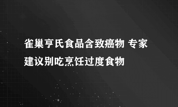 雀巢亨氏食品含致癌物 专家建议别吃烹饪过度食物